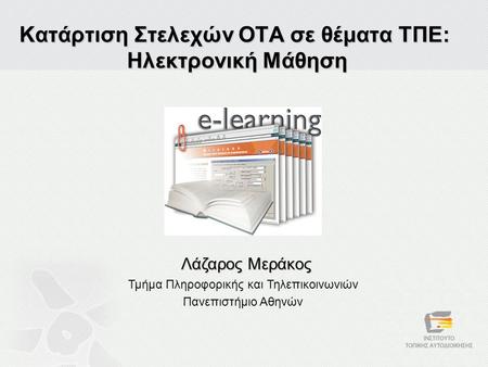Κατάρτιση Στελεχών ΟΤΑ σε θέματα ΤΠΕ: Ηλεκτρονική Μάθηση Λάζαρος Μεράκος Τμήμα Πληροφορικής και Τηλεπικοινωνιών Πανεπιστήμιο Αθηνών.