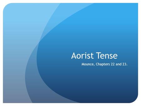 Aorist Tense Mounce, Chapters 22 and 23.. Aorist  Simple past tense (all indicative forms have an augment).  Formed in one of two ways (1 st or 2 nd.