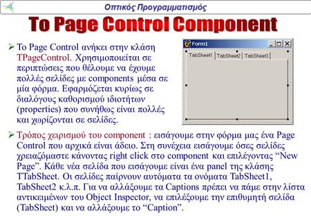 Οπτικός Προγραμματισμός  To Page Control ανήκει στην κλάση TPageControl. Xρησιμοποιείται σε περιπτώσεις που θέλουμε να έχουμε πολλές σελίδες με components.
