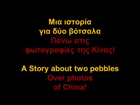 Μια ιστορία για δύο βότσαλα Πάνω στις φωτογραφίες της Κίνας! A Story about two pebbles Over photos of China!