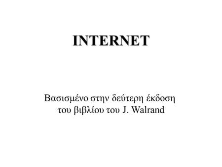 INTERNET Βασισμένο στην δεύτερη έκδοση του βιβλίου του J. Walrand.