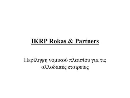 IKRP Rokas & Partners Περίληψη νομικού πλαισίου για τις αλλοδαπές εταιρείες.