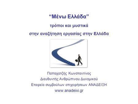 “Μένω Ελλάδα” τρόποι και μυστικά στην αναζήτηση εργασίας στην Ελλάδα Παπαχατζής Κωνσταντίνος Διευθυντής Ανθρώπινου Δυναμικού Εταιρεία συμβούλων επιχειρήσεων.