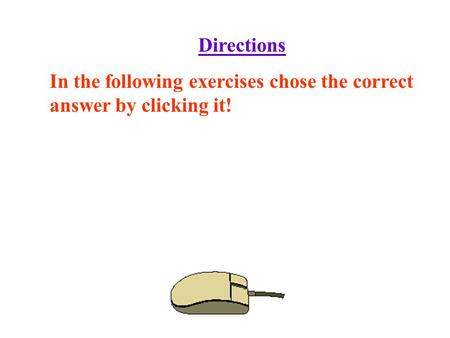 Directions In the following exercises chose the correct answer by clicking it!