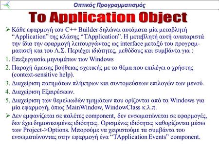 Οπτικός Προγραμματισμός  Κάθε εφαρμογή του C++ Builder δηλώνει αυτόματα μία μεταβλητή “Application” της κλάσης “TApplication”. Η μεταβλητή αυτή αναπαριστά.