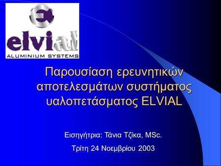 Παρουσίαση ερευνητικών αποτελεσμάτων συστήματος υαλοπετάσματος ELVIAL Εισηγήτρια: Τάνια Τζίκα, MSc. Τρίτη 24 Νοεμβρίου 2003.