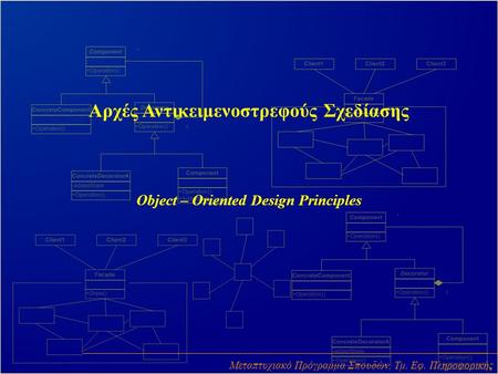 Αρχές Αντικειμενοστρεφούς Σχεδίασης Object – Oriented Design Principles Μεταπτυχιακό Πρόγραμμα Σπουδών, Τμ. Εφ. Πληροφορικής.
