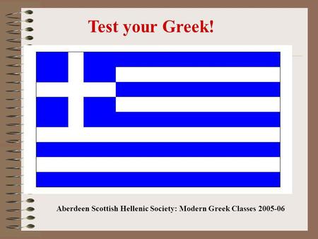 Test your Greek! Aberdeen Scottish Hellenic Society: Modern Greek Classes 2005-06.