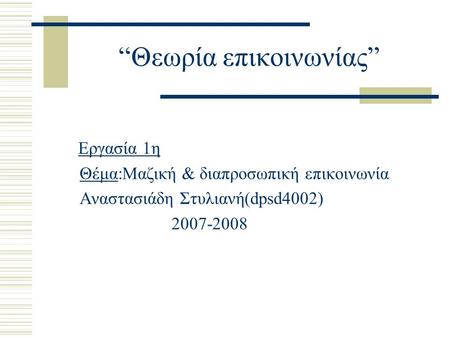 “Θεωρία επικοινωνίας” Εργασία 1η Θέμα:Μαζική & διαπροσωπική επικοινωνία Αναστασιάδη Στυλιανή(dpsd4002) 2007-2008.