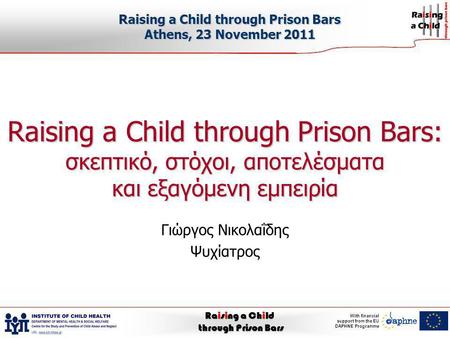 Raising a Child through Prison Bars With financial support from the EU DAPHNE Programme Raising a Child through Prison Bars: σκεπτικό, στόχοι, αποτελέσματα.
