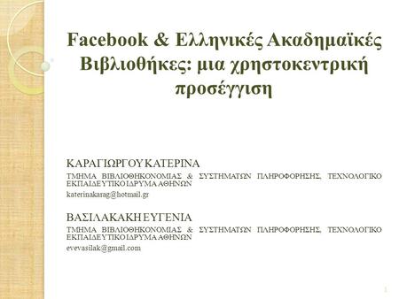 Facebook & Ελληνικές Ακαδημαϊκές Βιβλιοθήκες: μια χρηστοκεντρική προσέγγιση ΚΑΡΑΓΙΩΡΓΟΥ ΚΑΤΕΡΙΝΑ ΤΜΗΜΑ ΒΙΒΛΙΟΘΗΚΟΝΟΜΙΑΣ & ΣΥΣΤΗΜΑΤΩΝ ΠΛΗΡΟΦΟΡΗΣΗΣ, ΤΕΧΝΟΛΟΓΙΚΟ.