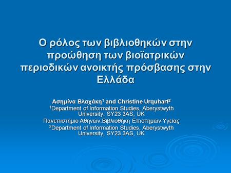 Ο ρόλος των βιβλιοθηκών στην προώθηση των βιοϊατρικών περιοδικών ανοικτής πρόσβασης στην Ελλάδα Ασημίνα Βλαχάκη 1 and Christine Urquhart 2 1 Department.