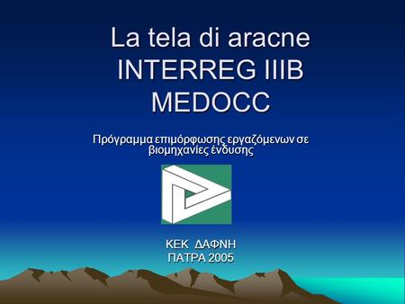 La tela di aracne ΙΝΤΕRREG IIIB MEDOCC Πρόγραμμα επιμόρφωσης εργαζόμενων σε βιομηχανίες ένδυσης ΚΕΚ ΔΑΦΝΗ ΠΑΤΡΑ 2005.