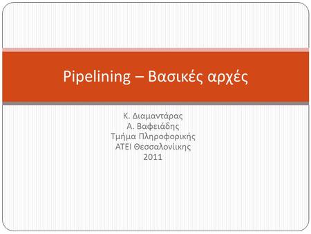 Κ. Διαμαντάρας Α. Βαφειάδης Τμήμα Πληροφορικής ΑΤΕΙ Θεσσαλονίικης 2011 Pipelining – Βασικές αρχές.