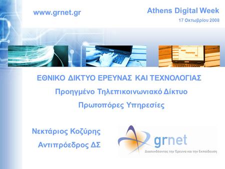 Athens Digital Week 17 Οκτωβρίου 2008 www.grnet.gr ΕΘΝΙΚΟ ΔΙΚΤΥΟ ΕΡΕΥΝΑΣ ΚΑΙ ΤΕΧΝΟΛΟΓΙΑΣ Προηγμένο Τηλεπικοινωνιακό Δίκτυο Πρωτοπόρες Υπηρεσίες Νεκτάριος.