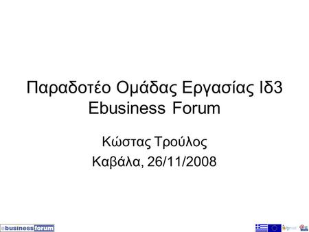 Παραδοτέο Ομάδας Εργασίας Ιδ3 Ebusiness Forum Κώστας Τρούλος Καβάλα, 26/11/2008.