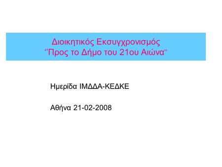 Διοικητικός Εκσυγχρονισμός ‘’Προς το Δήμο του 21ου Αιώνα ’’ Ημερίδα ΙΜΔΔΑ-ΚΕΔΚΕ Αθήνα 21-02-2008.