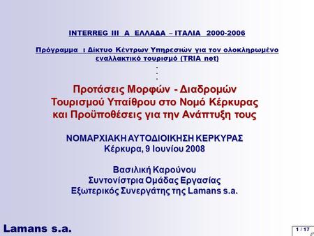 Lamans s.a. 1 / 17 INTERREG III A ΕΛΛΑΔΑ – ΙΤΑΛΙΑ 2000-2006 Πρόγραμμα : Δίκτυο Κέντρων Υπηρεσιών για τον ολοκληρωμένο εναλλακτικό τουρισμό (TRIA net) Προτάσεις.