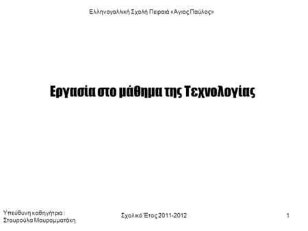 Σχολικό Έτος 2011-20121 Εργασία στο μάθημα της Τεχνολογίας Ελληνογαλλική Σχολή Πειραιά «Άγιος Παύλος» Υπεύθυνη καθηγήτρια : Σταυρούλα Μαυρομματάκη.