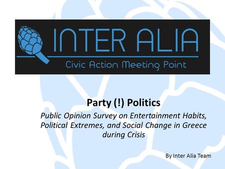 Party (!) Politics Public Opinion Survey on Entertainment Habits, Political Extremes, and Social Change in Greece during Crisis By Inter Alia Team.
