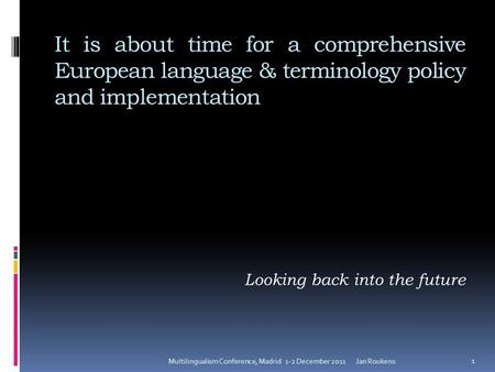 It is about time for a comprehensive European language & terminology policy and implementation Looking back into the future Jan RoukensMultilingualism.