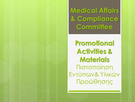 Medical Affairs & Compliance Committee Promotional Activities & Materials Πιστοποίηση Εντύπων& Υλικών Προώθησης.