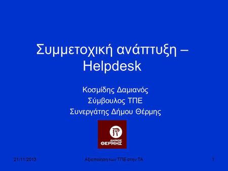 Συμμετοχική ανάπτυξη – Helpdesk Κοσμίδης Δαμιανός Σύμβουλος ΤΠΕ Συνεργάτης Δήμου Θέρμης 21/11/2013Αξιοποίηση των ΤΠΕ στην ΤΑ1.