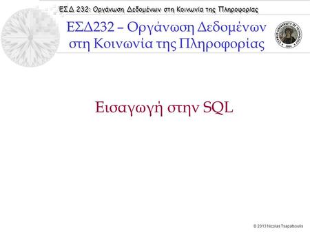 ΕΣΔ 232: Οργάνωση Δεδομένων στη Κοινωνία της Πληροφορίας © 2013 Nicolas Tsapatsoulis Εισαγωγή στην SQL ΕΣΔ232 – Οργάνωση Δεδομένων στη Κοινωνία της Πληροφορίας.