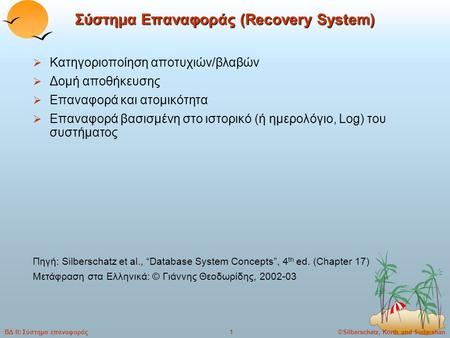 ©Silberschatz, Korth and Sudarshan1ΒΔ ΙΙ: Σύστημα επαναφοράς Σύστημα Επαναφοράς (Recovery System)  Κατηγοριοποίηση αποτυχιών/βλαβών  Δομή αποθήκευσης.