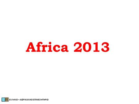 Africa 2013 ΕΛΛΗΝΟ – ΑΦΡΙΚΑΝΙΚΟ ΕΠΙΜΕΛΗΤΗΡΙΟ.