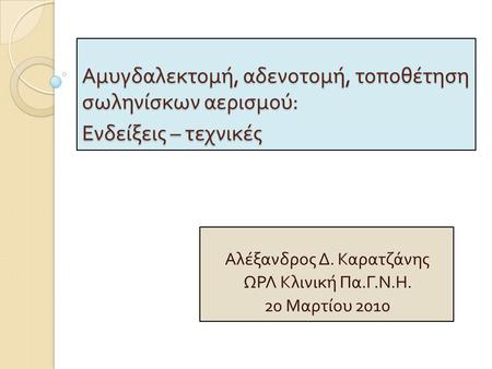 Αλέξανδρος Δ. Καρατζάνης ΩΡΛ Κλινική Πα.Γ.Ν.Η. 20 Μαρτίου 2010