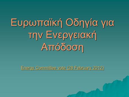 Ευρωπαϊκή Οδηγία για την Ενεργειακή Απόδοση Energy Committee vote (28 February 2012) Energy Committee vote (28 February 2012) Energy Committee vote (28.