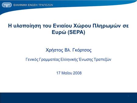1 Χ Η υλοποίηση του Ενιαίου Χώρου Πληρωμών σε Ευρώ (SEPA) Χρήστος Βλ. Γκόρτσος Γενικός Γραμματέας Ελληνικής Ένωσης Τραπεζών 17 Μαΐου 2008.