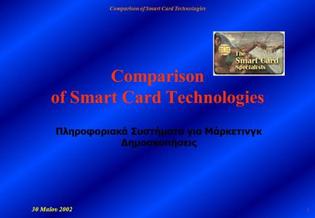 Comparison of Smart Card Technologies 30 Μαϊου 2002 1 Comparison of Smart Card Technologies Πληροφοριακά Συστήματα για Μάρκετινγκ Δημοσκοπήσεις.