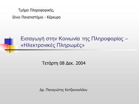 Εισαγωγή στην Κοινωνία της Πληροφορίας – «Ηλεκτρονικές Πληρωμές» Τετάρτη 08 Δεκ. 2004 Τμήμα Πληροφορικής, Ιόνιο Πανεπιστήμιο - Κέρκυρα Δρ. Παναγιώτης Κοτζανικολάου.