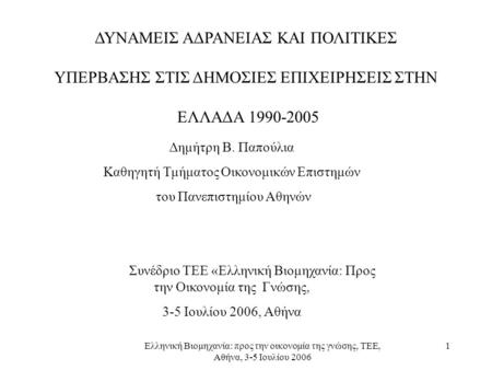 Ελληνική Βιομηχανία: προς την οικονομία της γνώσης, ΤΕΕ, Αθήνα, 3-5 Ιουλίου 2006 1 ΔΥΝΑΜΕΙΣ ΑΔΡΑΝΕΙΑΣ ΚΑΙ ΠΟΛΙΤΙΚΕΣ ΥΠΕΡΒΑΣΗΣ ΣΤΙΣ ΔΗΜΟΣΙΕΣ ΕΠΙΧΕΙΡΗΣΕΙΣ.