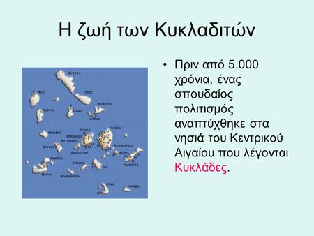 Η ζωή των Κυκλαδιτών Πριν από 5.000 χρόνια, ένας σπουδαίος πολιτισμός αναπτύχθηκε στα νησιά του Κεντρικού Αιγαίου που λέγονται Κυκλάδες.