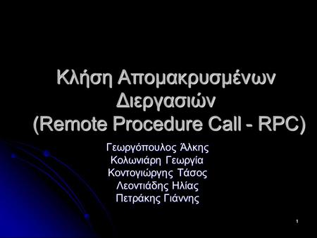 1 Κλήση Απομακρυσμένων Διεργασιών (Remote Procedure Call - RPC) Γεωργόπουλος Άλκης Κολωνιάρη Γεωργία Κοντογιώργης Τάσος Λεοντιάδης Ηλίας Πετράκης Γιάννης.