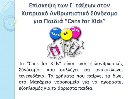 Επίσκεψη των Γ΄ τάξεων στον Κυπριακό Ανθρωπιστικό Σύνδεσμο για Παιδιά “Cans for Kids” Το “Cans for Kids” είναι ένας φιλανθρωπικός Σύνδεσμος που συλλέγει.