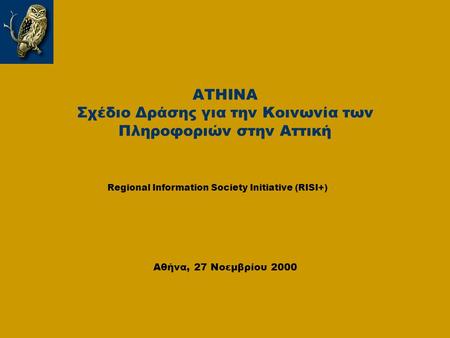 ATHINA Σχέδιο Δράσης για την Κοινωνία των Πληροφοριών στην Αττική Αθήνα, 27 Νοεμβρίου 2000 Regional Information Society Initiative (RISI+)