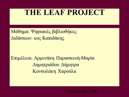 THE LEAF PROJECT Μάθημα: Ψηφιακές βιβλιοθήκες Διδάσκων: κος Καπιδάκης Επιμέλεια: Αρμενάκη Παρασκευή-Μαρία Δημητριάδου Δήμητρα Κονσολάκη Χαρούλα Κέρκυρα.