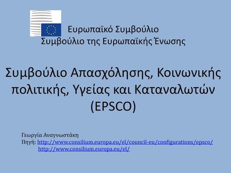 Ευρωπαϊκό Συμβούλιο Συμβούλιο της Ευρωπαϊκής Ένωσης   Συμβούλιο Απασχόλησης, Κοινωνικής πολιτικής, Υγείας και Καταναλωτών (EPSCO) Γεωργία Αναγνωστάκη Πηγή: