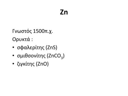 Zn Γνωστός 1500π.χ. Ορυκτά : σφαλερίτης (ΖnS) σμιθσονίτης (ΖnCΟ3)