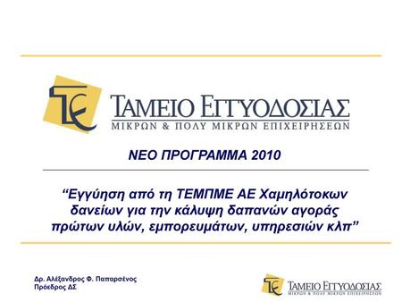 ΝΕΟ ΠΡΟΓΡΑΜΜΑ 2010 “Εγγύηση από τη ΤΕΜΠΜΕ ΑΕ Χαμηλότοκων δανείων για την κάλυψη δαπανών αγοράς πρώτων υλών, εμπορευμάτων, υπηρεσιών κλπ” Δρ. Αλέξανδρος.