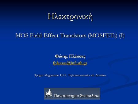 Ηλεκτρονική MOS Field-Effect Transistors (MOSFETs) (I) Φώτης Πλέσσας