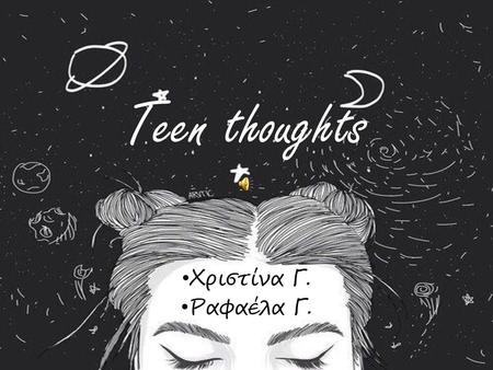 Teen thoughts Χριστίνα Γ. Ραφαέλα Γ..