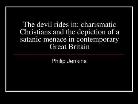The devil rides in: charismatic Christians and the depiction of a satanic menace in contemporary Great Britain Philip Jenkins.