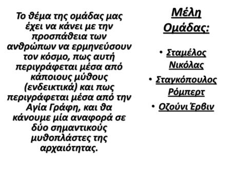 Μέλη Ομάδας: Το θέμα της ομάδας μας έχει να κάνει με την προσπάθεια των ανθρώπων να ερμηνεύσουν τον κόσμο, πως αυτή περιγράφεται μέσα από κάποιους μύθους.