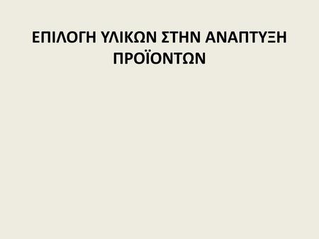 ΕΠΙΛΟΓΗ ΥΛΙΚΩΝ ΣΤΗΝ ΑΝΑΠΤΥΞΗ ΠΡΟΪΟΝΤΩΝ