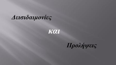 Προλήψεις και Δεισιδαιμονίες. Ο παράλογος φόβος για το υπερφυσικό, η πίστη σε αντιεπιστημονικές δοξασίες περί επιρροής κακοποιών πνευμάτων πάνω στη ζωή.